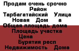 Продам очень срочно!!! › Район ­ Тарбагатайский › Улица ­ Новая › Дом ­ 28а › Общая площадь дома ­ 99 › Площадь участка ­ 12 › Цена ­ 1 700 000 - Бурятия респ. Недвижимость » Дома, коттеджи, дачи продажа   